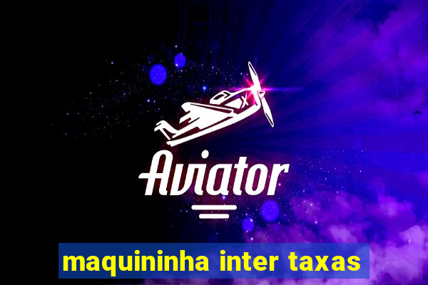 maquininha inter taxas